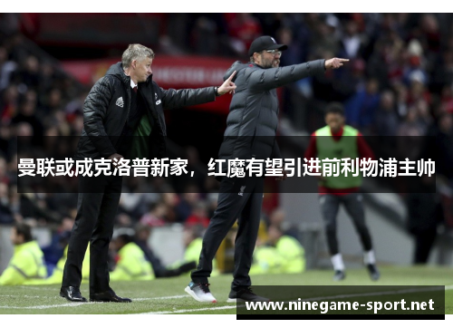 曼联或成克洛普新家，红魔有望引进前利物浦主帅